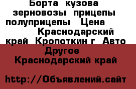 Борта, кузова, зерновозы, прицепы, полуприцепы › Цена ­ 120 000 - Краснодарский край, Кропоткин г. Авто » Другое   . Краснодарский край